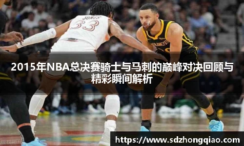 2015年NBA总决赛骑士与马刺的巅峰对决回顾与精彩瞬间解析