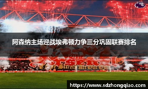 阿森纳主场迎战埃弗顿力争三分巩固联赛排名