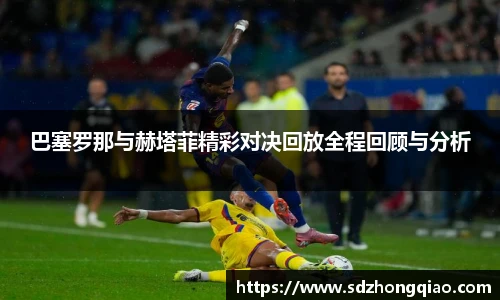 巴塞罗那与赫塔菲精彩对决回放全程回顾与分析