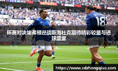 杯赛对决埃弗顿迎战斯海杜克期待精彩较量与进球盛宴