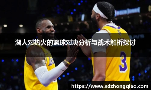 湖人对热火的篮球对决分析与战术解析探讨