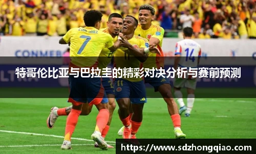 特哥伦比亚与巴拉圭的精彩对决分析与赛前预测