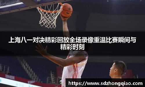 上海八一对决精彩回放全场录像重温比赛瞬间与精彩时刻