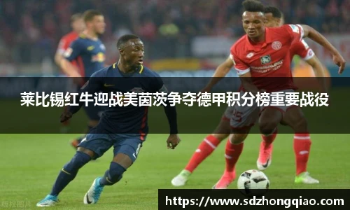 莱比锡红牛迎战美茵茨争夺德甲积分榜重要战役